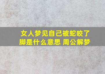 女人梦见自己被蛇咬了脚是什么意思 周公解梦